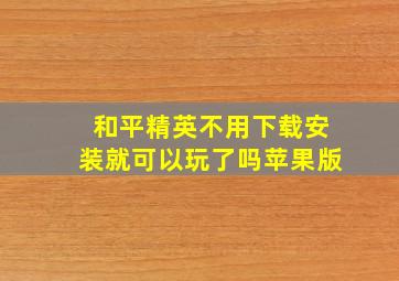 和平精英不用下载安装就可以玩了吗苹果版