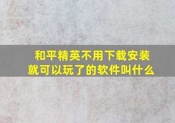 和平精英不用下载安装就可以玩了的软件叫什么