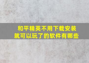 和平精英不用下载安装就可以玩了的软件有哪些