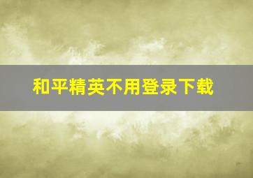 和平精英不用登录下载