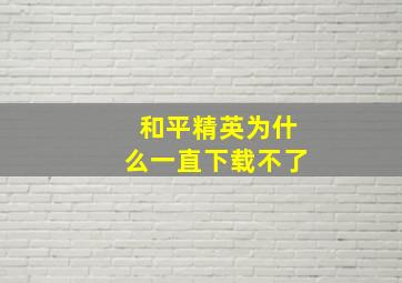 和平精英为什么一直下载不了