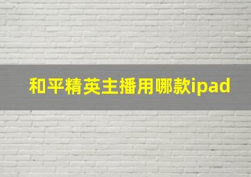 和平精英主播用哪款ipad