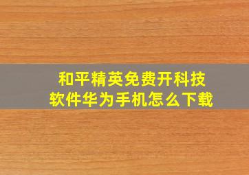 和平精英免费开科技软件华为手机怎么下载