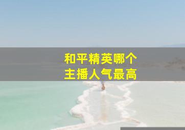 和平精英哪个主播人气最高