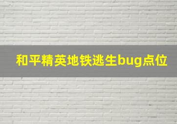 和平精英地铁逃生bug点位