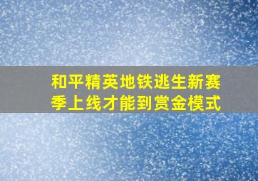 和平精英地铁逃生新赛季上线才能到赏金模式