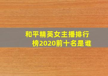 和平精英女主播排行榜2020前十名是谁