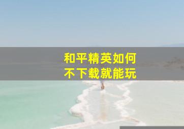 和平精英如何不下载就能玩