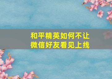 和平精英如何不让微信好友看见上线