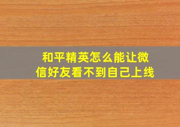 和平精英怎么能让微信好友看不到自己上线