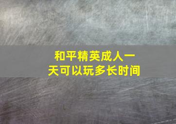 和平精英成人一天可以玩多长时间