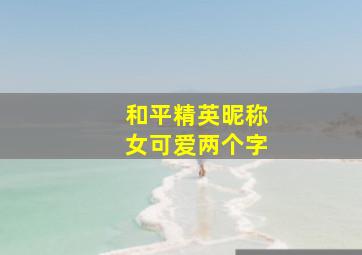 和平精英昵称女可爱两个字