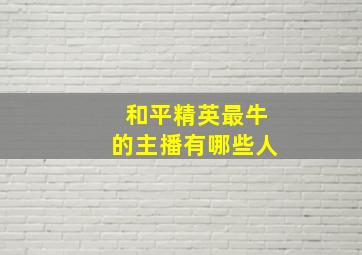 和平精英最牛的主播有哪些人