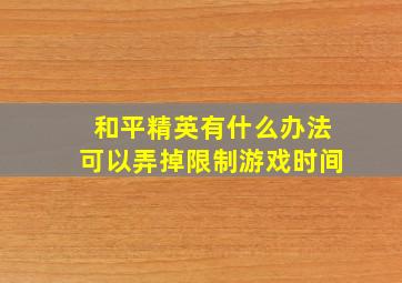 和平精英有什么办法可以弄掉限制游戏时间