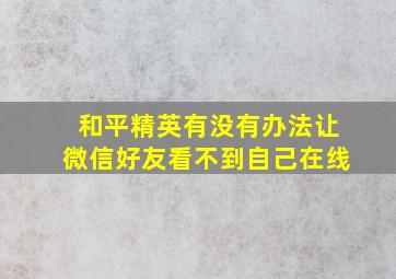 和平精英有没有办法让微信好友看不到自己在线