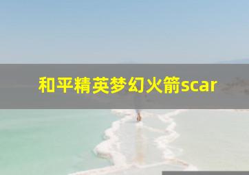 和平精英梦幻火箭scar