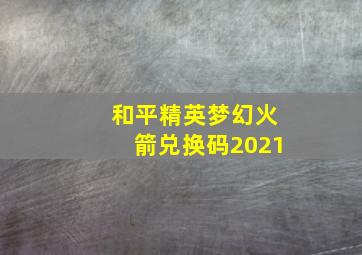 和平精英梦幻火箭兑换码2021