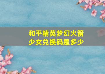 和平精英梦幻火箭少女兑换码是多少