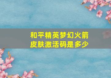 和平精英梦幻火箭皮肤激活码是多少