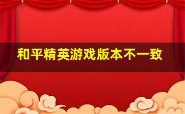 和平精英游戏版本不一致