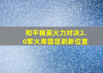 和平精英火力对决2.0军火库固定刷新位置