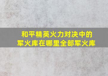 和平精英火力对决中的军火库在哪里全部军火库