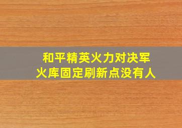 和平精英火力对决军火库固定刷新点没有人