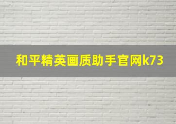 和平精英画质助手官网k73