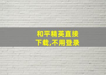 和平精英直接下载,不用登录