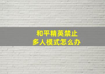 和平精英禁止多人模式怎么办