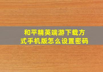 和平精英端游下载方式手机版怎么设置密码