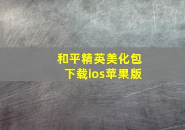 和平精英美化包下载ios苹果版