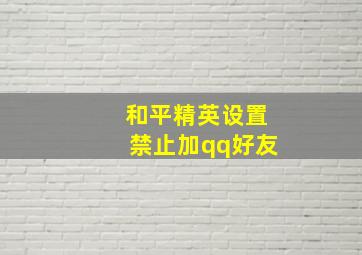 和平精英设置禁止加qq好友