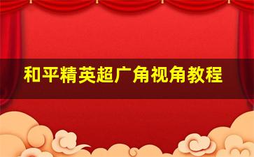 和平精英超广角视角教程