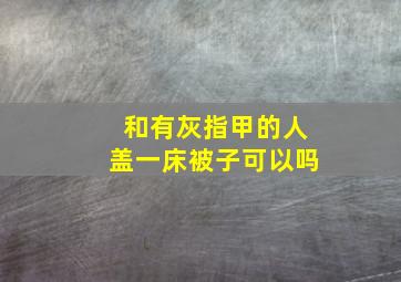 和有灰指甲的人盖一床被子可以吗