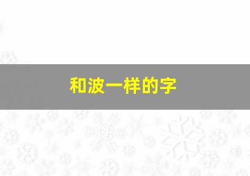 和波一样的字