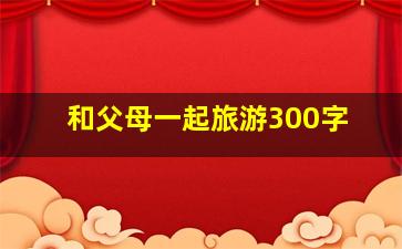 和父母一起旅游300字