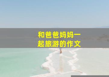 和爸爸妈妈一起旅游的作文