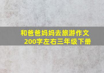 和爸爸妈妈去旅游作文200字左右三年级下册