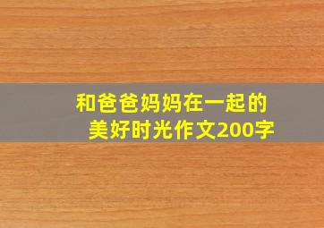 和爸爸妈妈在一起的美好时光作文200字