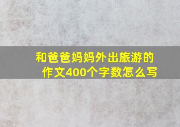 和爸爸妈妈外出旅游的作文400个字数怎么写