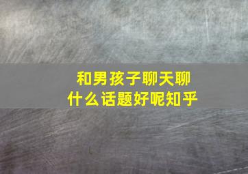 和男孩子聊天聊什么话题好呢知乎