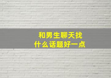 和男生聊天找什么话题好一点