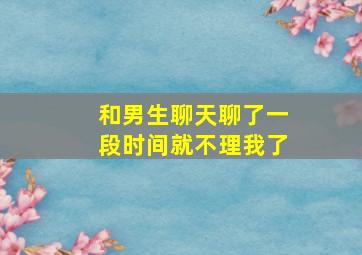 和男生聊天聊了一段时间就不理我了