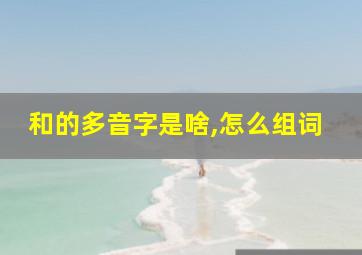 和的多音字是啥,怎么组词