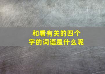 和看有关的四个字的词语是什么呢