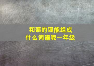 和蔼的蔼能组成什么词语呢一年级