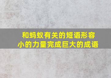 和蚂蚁有关的短语形容小的力量完成巨大的成语