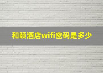 和颐酒店wifi密码是多少