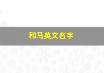 和马英文名字